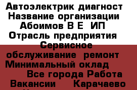 Автоэлектрик-диагност › Название организации ­ Абоимов В.Е, ИП › Отрасль предприятия ­ Сервисное обслуживание, ремонт › Минимальный оклад ­ 35 000 - Все города Работа » Вакансии   . Карачаево-Черкесская респ.